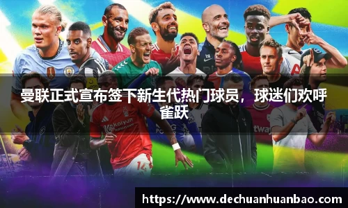 曼联正式宣布签下新生代热门球员，球迷们欢呼雀跃