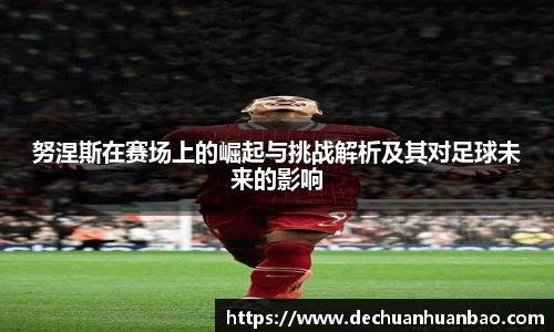 努涅斯在赛场上的崛起与挑战解析及其对足球未来的影响