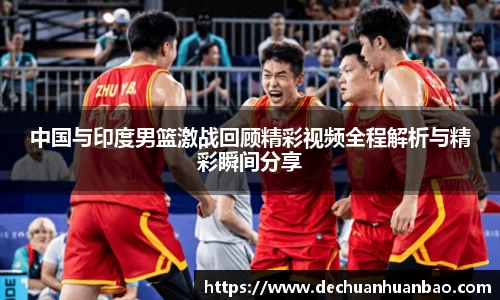 中国与印度男篮激战回顾精彩视频全程解析与精彩瞬间分享