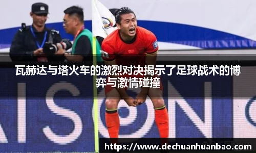 瓦赫达与塔火车的激烈对决揭示了足球战术的博弈与激情碰撞